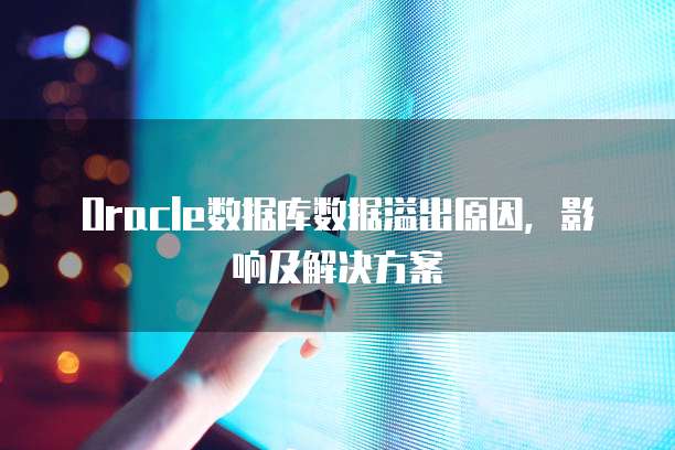 Oracle数据库数据溢出原因，影响及解决方案