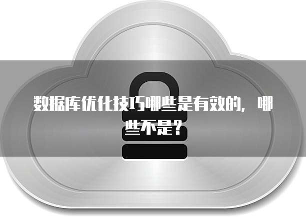数据库优化技巧哪些是有效的，哪些不是？