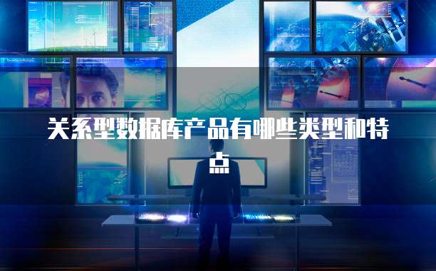 关系型数据库产品有哪些类型和特点