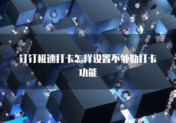 钉钉极速打卡怎样设置不外勤打卡功能