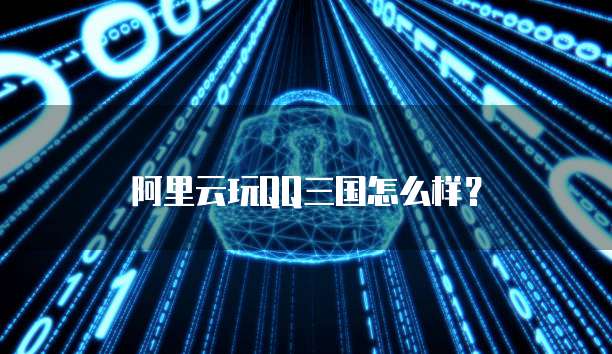 阿里云玩QQ三国怎么样？