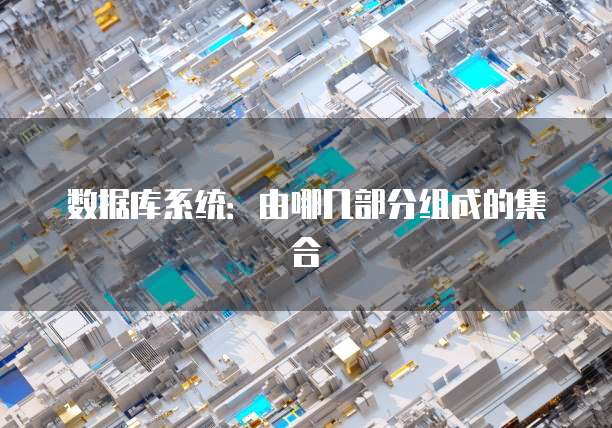 数据库系统：由哪几部分组成的集合