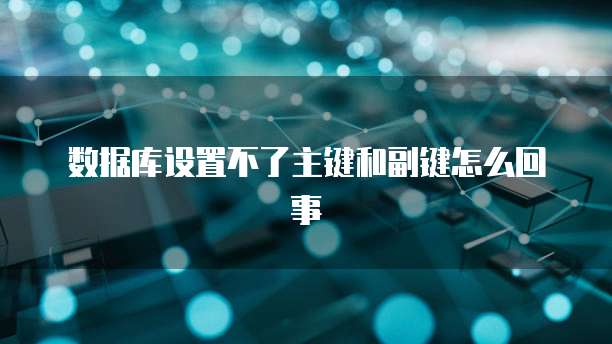 数据库设置不了主键和副键怎么回事