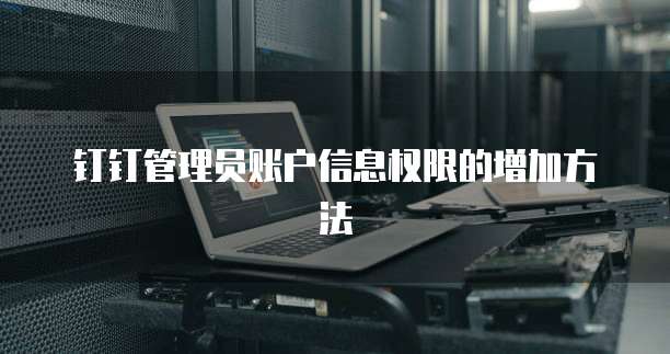 钉钉管理员账户信息权限的增加方法