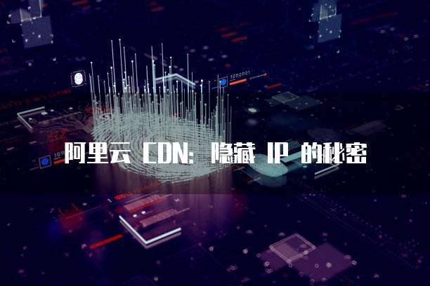 阿里云 CDN：隐藏 IP 的秘密