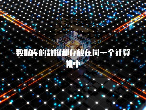 数据库的数据都存放在同一个计算机中