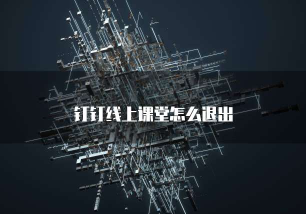 钉钉线上课堂怎么退出
