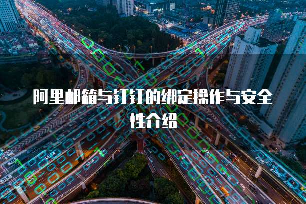 阿里邮箱与钉钉的绑定操作与安全性介绍