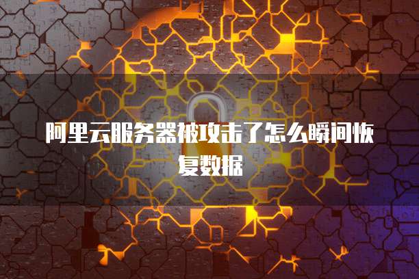 阿里云服务器被攻击了怎么瞬间恢复数据