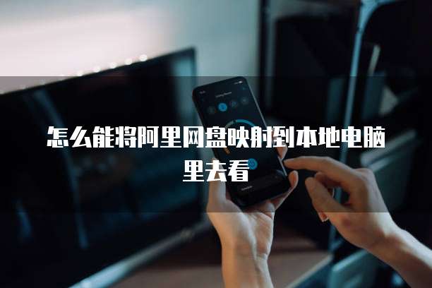 怎么能将阿里网盘映射到本地电脑里去看