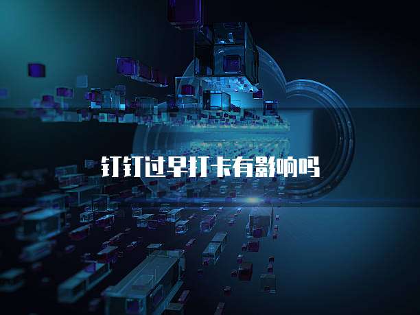 钉钉过早打卡有影响吗