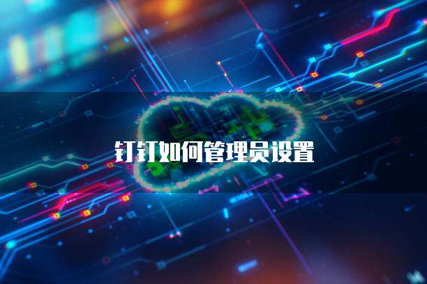 钉钉如何管理员设置