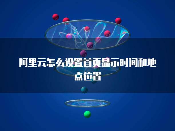 阿里云怎么设置首页显示时间和地点位置