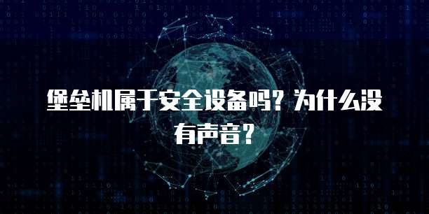 堡垒机属于安全设备吗？为什么没有声音？