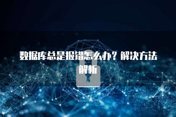 数据库总是报错怎么办？解决方法解析