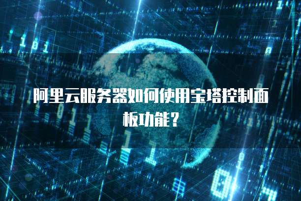 阿里云服务器如何使用宝塔控制面板功能？