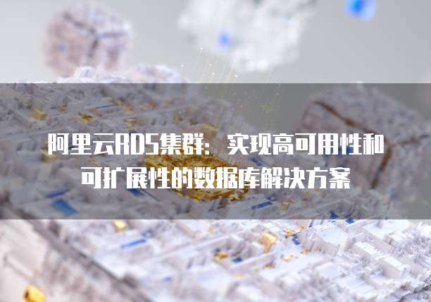 阿里云RDS集群：实现高可用性和可扩展性的数据库解决方案