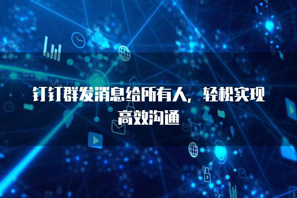 钉钉群发消息给所有人，轻松实现高效沟通