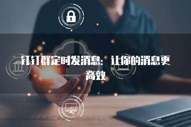 钉钉群定时发消息：让你的消息更高效