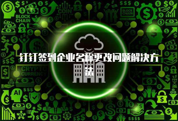 钉钉签到企业名称更改问题解决方法