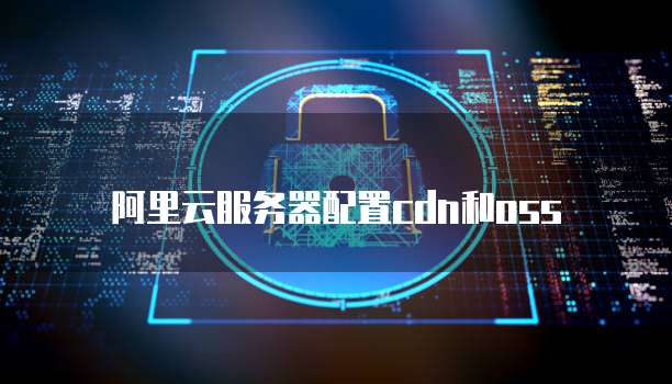 阿里云服务器配置cdn和oss