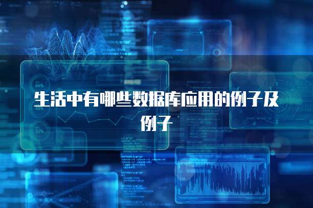 生活中有哪些数据库应用的例子及例子