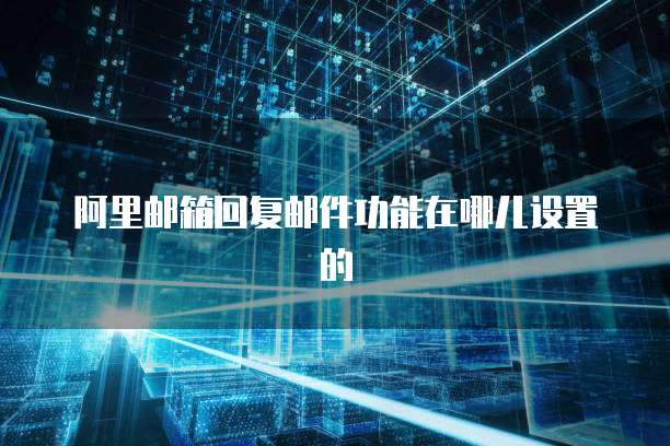 阿里邮箱回复邮件功能在哪儿设置的
