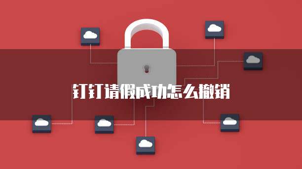钉钉请假成功怎么撤销