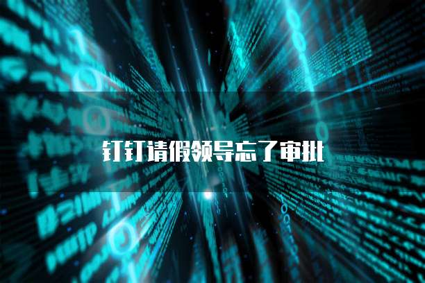 钉钉请假领导忘了审批