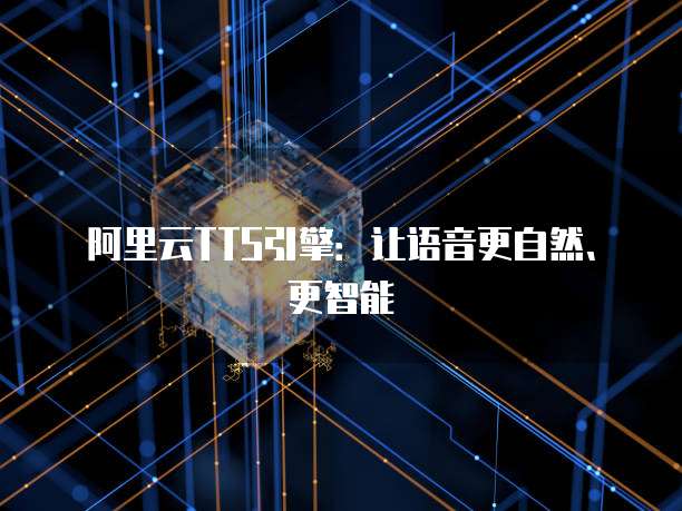 阿里云TTS引擎：让语音更自然、更智能