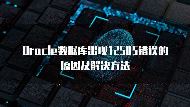 Oracle数据库出现12505错误的原因及解决方法
