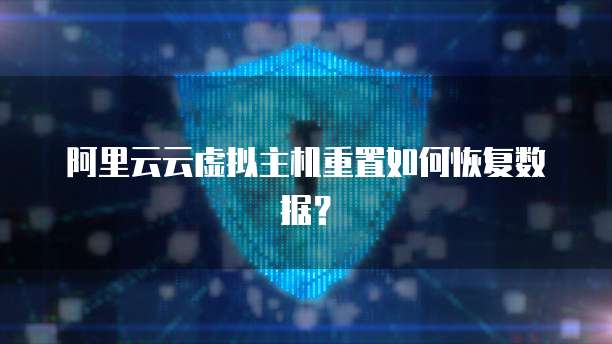 阿里云云虚拟主机重置如何恢复数据？