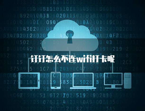 钉钉怎么不连wifi打卡呢