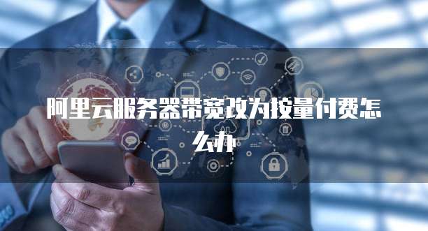 阿里云服务器带宽改为按量付费怎么办
