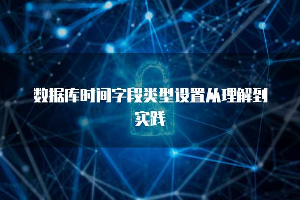 数据库时间字段类型设置从理解到实践