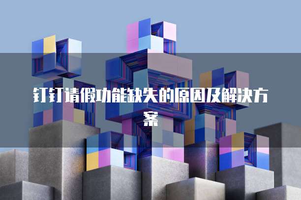 钉钉请假功能缺失的原因及解决方案