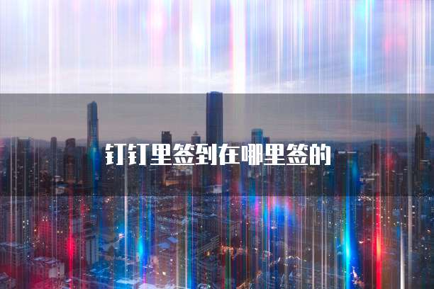 钉钉里签到在哪里签的