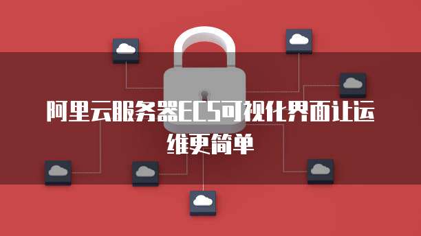 阿里云服务器ECS可视化界面让运维更简单