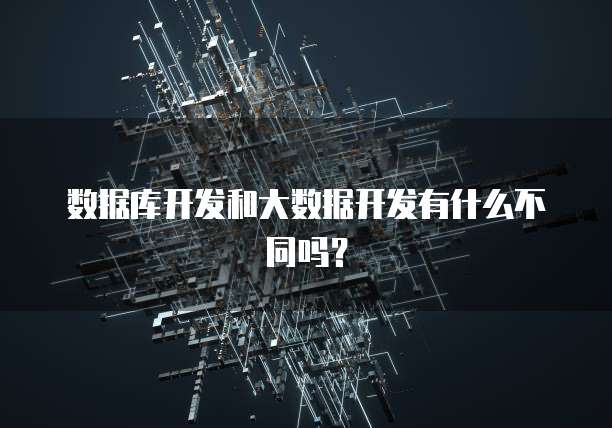 数据库开发和大数据开发有什么不同吗？