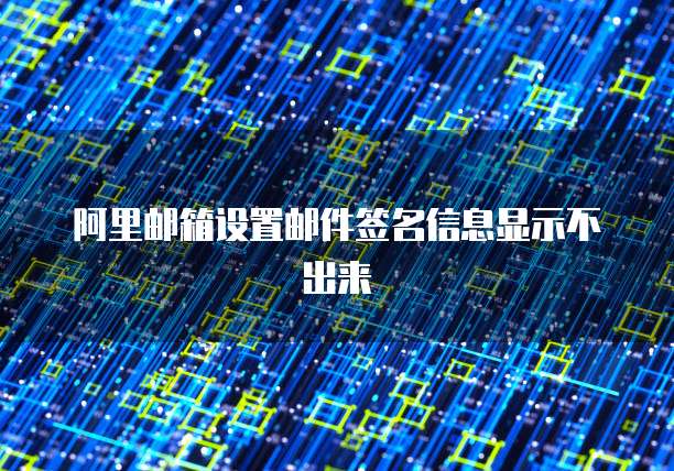 阿里邮箱设置邮件签名信息显示不出来