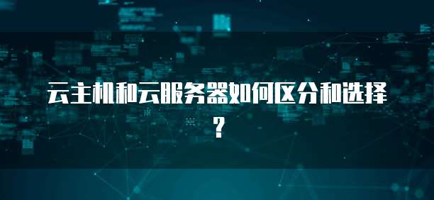 云主机和云服务器如何区分和选择？