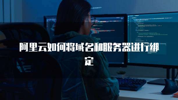 阿里云如何将域名和服务器进行绑定