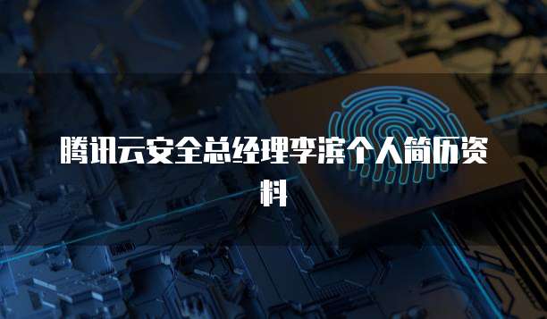 腾讯云安全总经理李滨个人简历资料