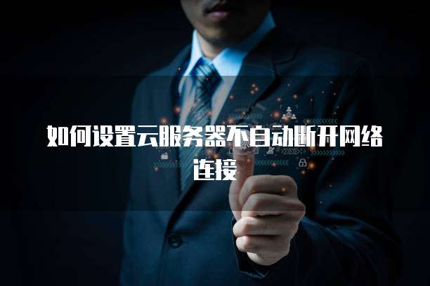 如何设置云服务器不自动断开网络连接