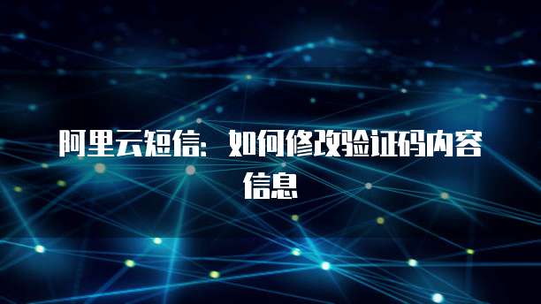 阿里云短信：如何修改验证码内容信息