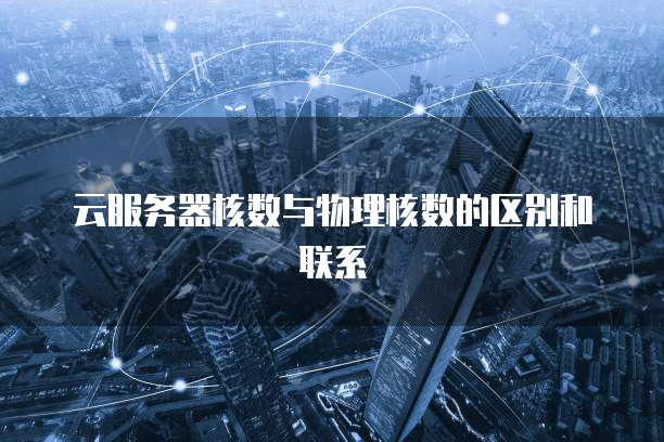 云服务器核数与物理核数的区别和联系