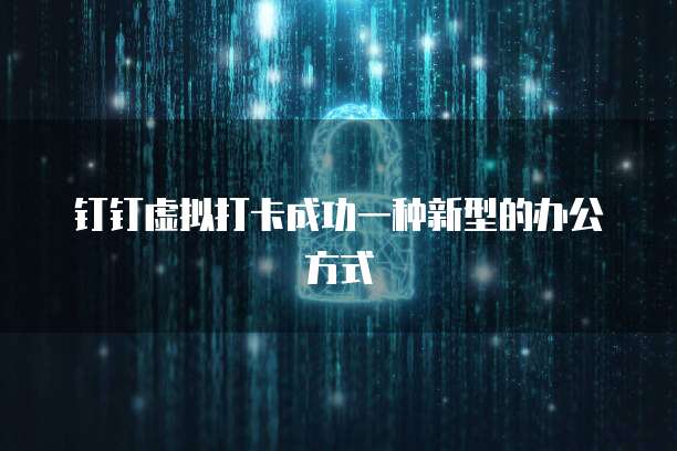 钉钉虚拟打卡成功一种新型的办公方式