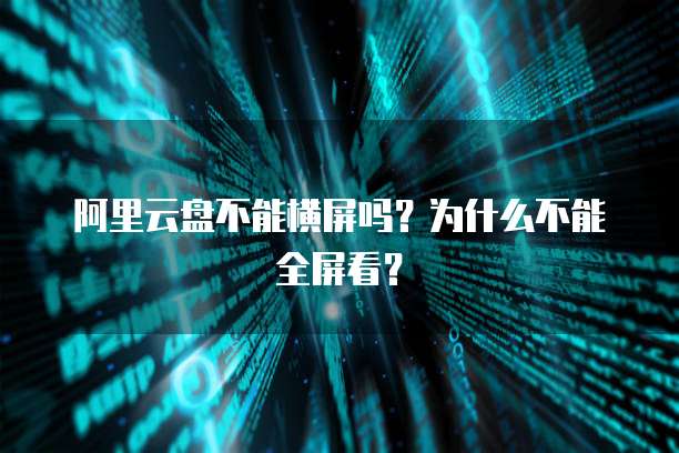阿里云盘不能横屏吗？为什么不能全屏看？