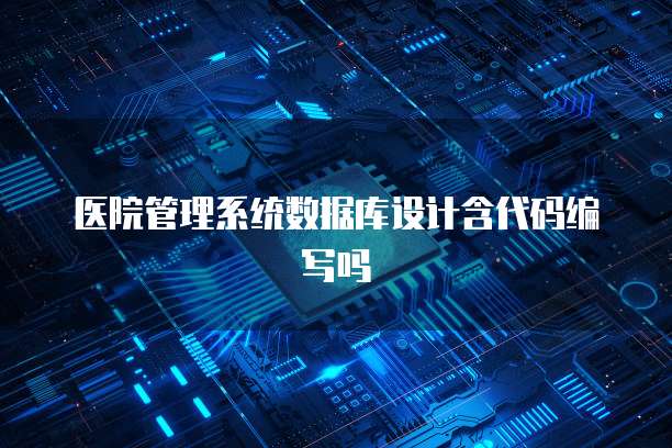医院管理系统数据库设计含代码编写吗