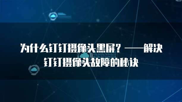 为什么钉钉摄像头黑屏？&mdash;&mdash;解决钉钉摄像头故障的秘诀